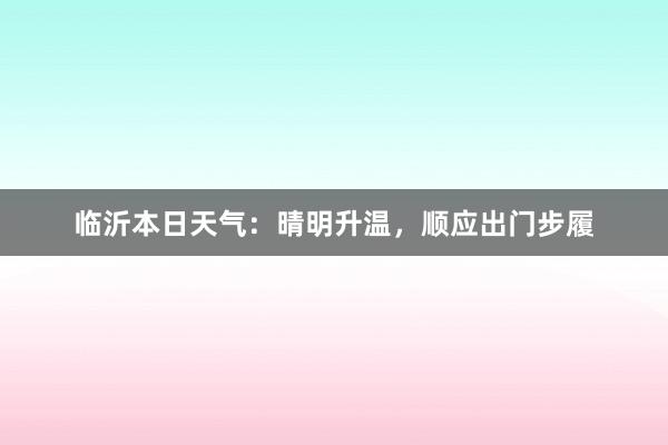 临沂本日天气：晴明升温，顺应出门步履